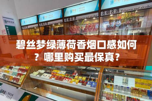 碧丝梦绿薄荷香烟口感如何？哪里购买最保真？